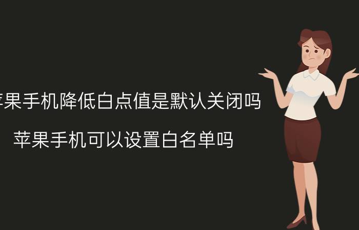 苹果手机降低白点值是默认关闭吗 苹果手机可以设置白名单吗？